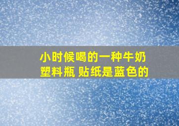 小时候喝的一种牛奶 塑料瓶 贴纸是蓝色的